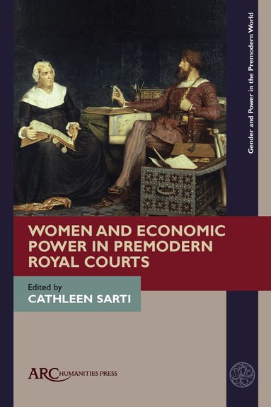 Cathleen Sarti - Women and Economic Power in Premodern Royal Courts, Inbunden
