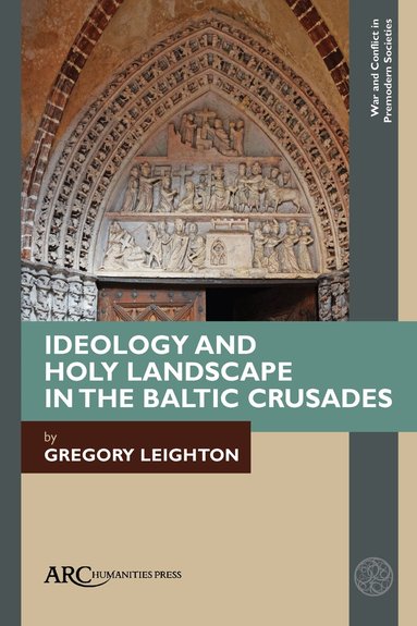 Gregory Leighton - Ideology and Holy Landscape in the Baltic Crusades, Inbunden