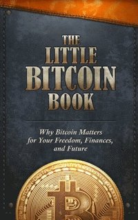 bokomslag The Little Bitcoin Book: Why Bitcoin Matters for Your Freedom, Finances, and Future