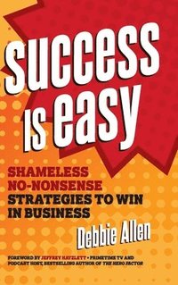 bokomslag Success Is Easy: Shameless, No-Nonsense Strategies to Win in Business