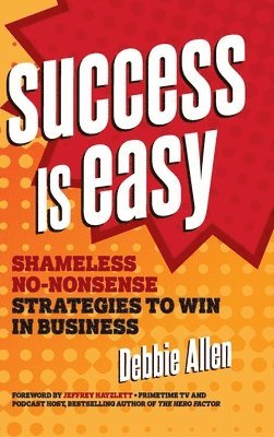 Success Is Easy: Shameless, No-Nonsense Strategies to Win in Business 1