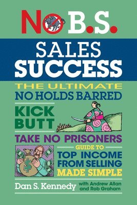 Dan S. Kennedy - No B.S. Sales Success: The Ultimate No Holds Barred, Kick Butt, Take No Prisoners, Guide to Top Income from Selling Made Simple, Häftad. Tillgänglighet: Lägg i varukorg