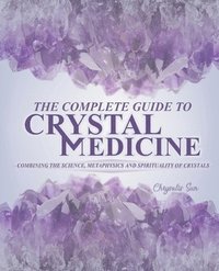 bokomslag The Complete Guide To Crystal Medicine: Combining The Science, Metaphysics, and Spirituality of Crystals