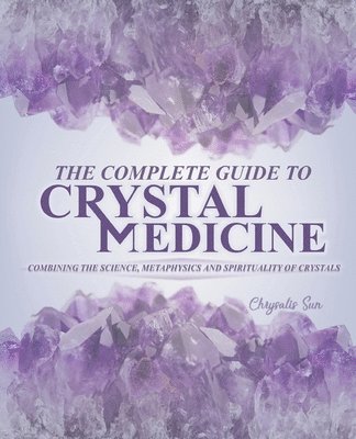 The Complete Guide To Crystal Medicine: Combining The Science, Metaphysics, and Spirituality of Crystals 1