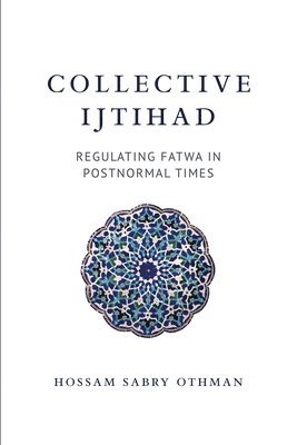 bokomslag Collective Ijtihad: Regulating Fatwa in Postnormal Times