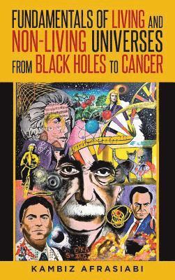 Fundamentals of Living and Non-Living Universes from Black Holes To Cancer 1