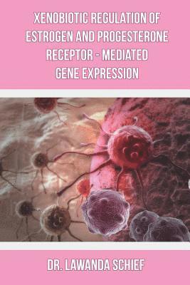 Xenobiotic Regulation of Estrogen and Progesterone Receptor - Mediated Gene Expression 1