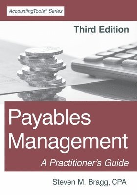 Steven M. Bragg - Payables Management: Third Edition: A Practitioner's Guide, Häftad