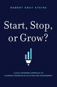 bokomslag Start, Stop, or Grow?: A Data-Informed Approach to Academic Program Evaluation and Management