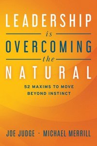 bokomslag Leadership Is Overcoming the Natural: 52 Maxims to Move Beyond Instinct
