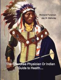 bokomslag The Cherokee Physician Or Indian Guide to Health: As Given by Richard Foreman a Cherokee Doctor; Comprising a Brief View of Anatomy.: With General Rul