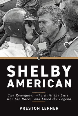 Preston Lerner - Shelby American: The Renegades Who Built the Cars, Won the Races, and Lived the Legend, Inbunden