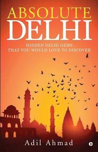 bokomslag Absolute Delhi: Hidden Delhi Gems That You Would Love to Discover