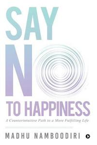 bokomslag Say No to Happiness: A Counterintuitive Path to a More Fulfilling Life