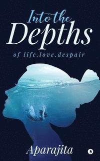 bokomslag Into the Depths: Of Life.Love.Despair