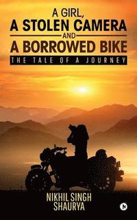 bokomslag A Girl, a Stolen Camera and a Borrowed Bike: The Tale of a Journey