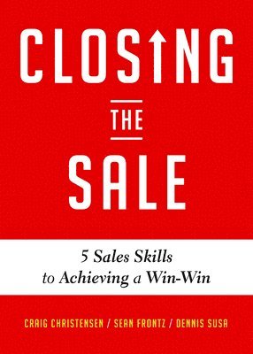 Craig Christensen, Dennis Susa, Sean Frontz - Closing the Sale: 5 Sales Skills for Achieving Win-Win Outcomes and Customer Success (Sales Book, for Readers of the Greatest Salesman or Way of the W, Häftad