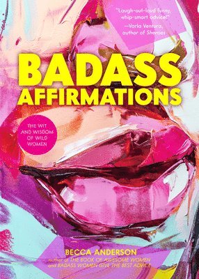 Becca Anderson - Badass Affirmations: The Wit and Wisdom of Wild Women (Inspirational Quotes for Women, Book Gift for Women, Powerful Affirmations), Inbunden