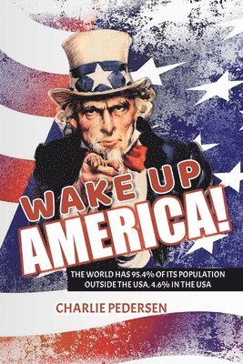 bokomslag Wake Up America!: The USA Has 4.7% of the World's Population, Outside the Usa, 95.4%