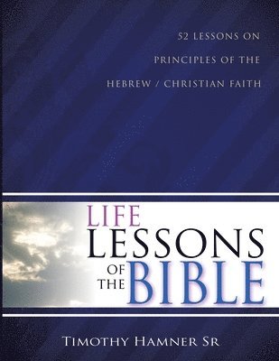 Timothy Hamner Sr - Life Lessons of the Bible: 52 Lessons on Principles of the Hebrew / Christian Faith, Häftad