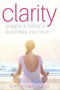bokomslag Clarity: Create a Holistic Business You Love