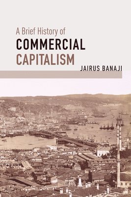 Jairus Banaji - Brief History of Commercial Capitalism, Inbunden