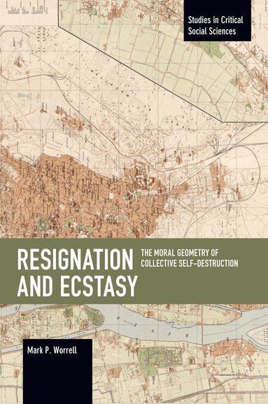 Mark P. Worrell - Resignation and Ecstasy: The Moral Geometry of Collective Self-Destruction, Häftad