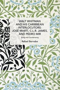 bokomslag Walt Whitman and His Caribbean Interlocutors: Jose Mart, C.L.R. James, and Pedro Mir