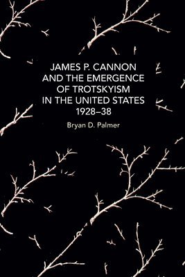 James P. Cannon and the Emergence of Trotskyism in the United States, 1928-38 1