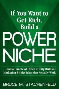 bokomslag If You Want to Get Rich Build a Power Niche: And a Bundle of Other Utterly Brilliant Marketing and Sales Ideas That Actually Work