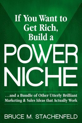 bokomslag If You Want to Get Rich Build a Power Niche: And a Bundle of Other Utterly Brilliant Marketing and Sales Ideas That Actually Work