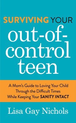 Lisa Gay Nichols - Surviving Your Out-of-Control Teen, Häftad