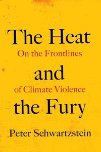bokomslag The Heat and the Fury: On the Frontlines of Climate Violence