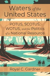 bokomslag Waters of the United States: Potus, Scotus, Wotus, and the Politics of a National Resource