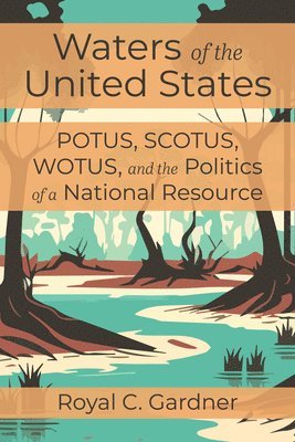 Waters of the United States: Potus, Scotus, Wotus, and the Politics of a National Resource 1
