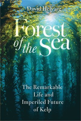 Forest of the Sea: The Remarkable Life and Imperiled Future of Kelp