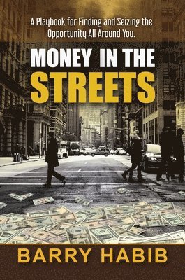 Money in the Streets: A Playbook for Finding and Seizing the Opportunity All Around You.