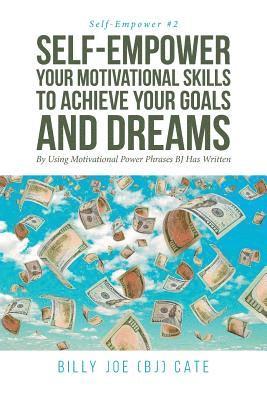 bokomslag Self-Empower Your Motivational Skills To Achieve Your Goals and Dreams; By Using Motivational Power Phrases BJ Has Written