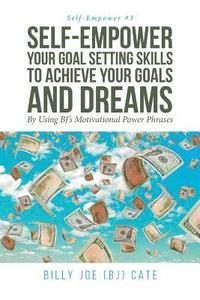 bokomslag Self-Empower Your Goal Setting Skills To Achieve Your Goals and Dreams; By Using BJ's Motivational Power Phrases