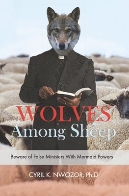 Cyril Nwozor Phd - Wolves Among Sheep: Beware Of False Ministers With Mermaid Powers, Häftad