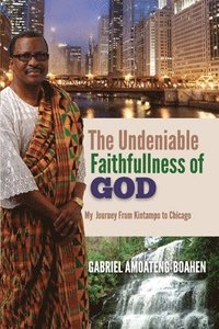 bokomslag The Undeniable Faithfullness of God: My Journey from Kintampo To Chicago