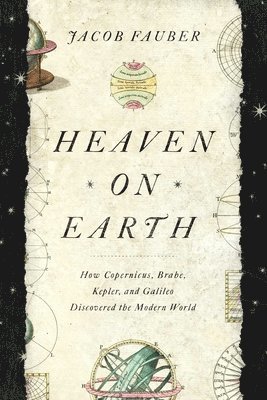 bokomslag Heaven on Earth: How Copernicus, Brahe, Kepler, and Galileo Discovered the Modern World