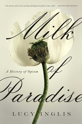 Lucy Inglis - Milk of Paradise: A History of Opium, Häftad