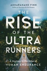 bokomslag The Rise of the Ultra Runners: A Journey to the Edge of Human Endurance