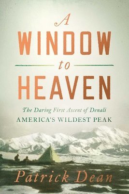 Patrick Dean - A Window to Heaven: The Daring First Ascent of Denali: America's Wildest Peak, Inbunden