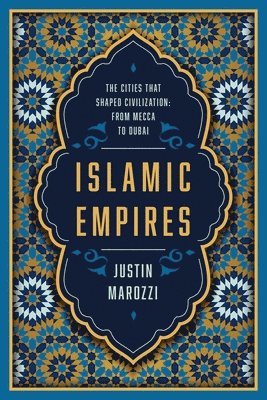 Islamic Empires: The Cities That Shaped Civilization: From Mecca to Dubai 1