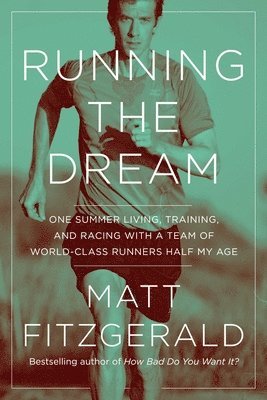 Matt Fitzgerald - Running the Dream: One Summer Living, Training, and Racing with a Team of World-Class Runners Half My Age, Häftad