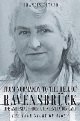 From Normandy To The Hell Of Ravensbruck Life and Escape from a Concentration Camp 1