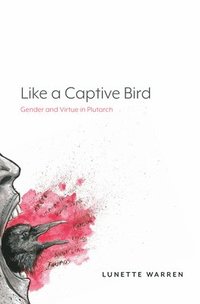 bokomslag Like a Captive Bird: Gender and Virtue in Plutarch