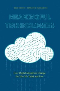 bokomslag Meaningful Technologies: How Digital Metaphors Change the Way We Think and Live